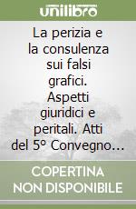 La perizia e la consulenza sui falsi grafici. Aspetti giuridici e peritali. Atti del 5° Convegno nazionale IGF (Mesagne, 6-7 settembre 2008) libro