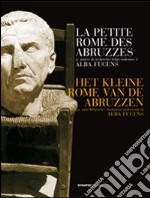 La petite Rome des Abruzzes. 50 années de recherches belgio-italiennes à Alba Fucens. Ediz. italiana, francese e fiamminga