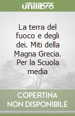 La terra del fuoco e degli dei. Miti della Magna Grecia. Per la Scuola media libro