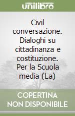Civil conversazione. Dialoghi su cittadinanza e costituzione. Per la Scuola media (La)