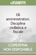 Gli amministratori. Disciplina civilistica e fiscale libro