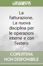 La fatturazione. La nuova disciplina per le operazioni interne e con l'estero libro