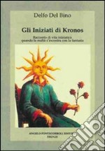 Gli iniziati di Kronos. Racconto di vita iniziatica, quando la realtà s'incontra con la fantasia libro