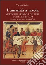 L'umanità a tavola. Visioni del mondo e culture alimentari. Elementi per una storia sociale del cibo libro