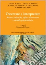 Osservare e interpretare. Ricerca infantile, infant observation e metodo psicanalitico libro