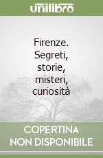 Firenze. Segreti, storie, misteri, curiosità libro