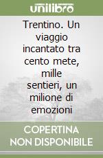 Trentino. Un viaggio incantato tra cento mete, mille sentieri, un milione di emozioni libro