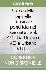 Storia della cappella musicale pontificia nel Seicento. Vol. 4/1: Da Urbano VII a Urbano VIII (1590-1644) libro