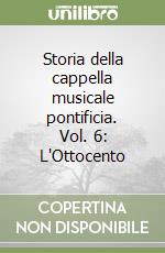 Storia della cappella musicale pontificia. Vol. 6: L'Ottocento libro