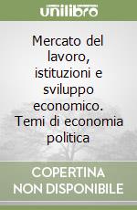 Mercato del lavoro, istituzioni e sviluppo economico. Temi di economia politica