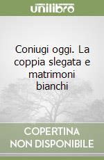 Coniugi oggi. La coppia slegata e matrimoni bianchi