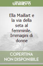 Ella Maillart e la via della seta al femminile. Immagini di donne libro