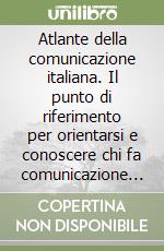 Atlante della comunicazione italiana. Il punto di riferimento per orientarsi e conoscere chi fa comunicazione in Italia. Vol. 1 libro