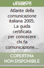 Atlante della comunicazione italiana 2005. La guida certificata per conoscere chi fa comunicazione in Italia libro