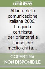 Atlante della comunicazione italiana 2006. La guida certificata per orientarsi e conoscere meglio chi fa comunicazione libro