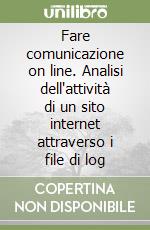 Fare comunicazione on line. Analisi dell'attività di un sito internet attraverso i file di log