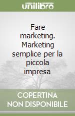 Fare marketing. Marketing semplice per la piccola impresa