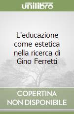 L'educazione come estetica nella ricerca di Gino Ferretti libro