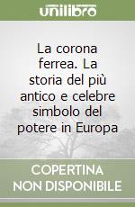 La corona ferrea. La storia del più antico e celebre simbolo del potere in Europa libro