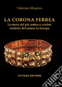 La corona ferrea. La storia del più antico e celebre simbolo del potere in Europa. Ediz. illustrata libro