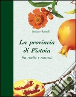 La provincia di Pistoia fra ricette e racconti libro