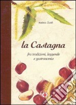 La castagna. Fra tradizioni, leggende e gastronomia libro