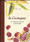 La castagna. Fra tradizioni, leggende e gastronomia libro