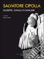 Salvatore Cipolla. Giuditte, cavalli e cavalieri. Ediz. italiana e inglese libro