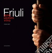 Friuli. Terre, uomini, vino
