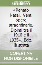 «Renato Natali. Venti opere straordinarie. Dipinti tra il 1910 e il 1935». Ediz. illustrata libro