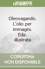 Oleovagando. L'olio per immagini. Ediz. illustrata libro