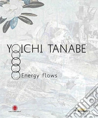 Yoichi Tanabe. Flussi energetici. Ediz. italiana e inglese libro