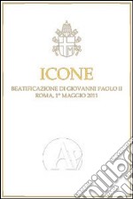 Icone. Beatificazione di Giovanni Paolo II (Roma, 1 maggio 2011) libro