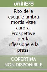 Rito delle esequie umbra mortis vitae aurora. Prospettive per la riflessione e la prassi libro
