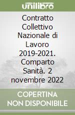 Contratto Collettivo Nazionale di Lavoro 2019-2021. Comparto Sanità. 2 novembre 2022 libro