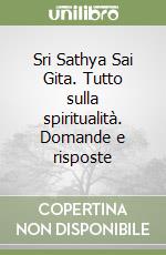 Sri Sathya Sai Gita. Tutto sulla spiritualità. Domande e risposte libro