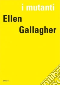 Ellen Gallagher. I mutanti. Ediz. illustrata libro