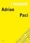 I mutanti. Adrian Paci. Ediz. italiana, francese e inglese libro