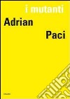 I mutanti. Adrian Paci. Ediz. italiana, francese e inglese libro di Paci Adrian Chassey E. de (cur.)