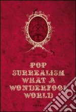 Pop Surrealism: What a Wonderfool World. Ediz. illustrata libro