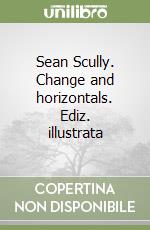 Sean Scully. Change and horizontals. Ediz. illustrata libro
