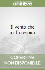 Il vento che mi fu respiro libro