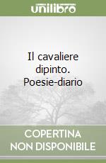 Il cavaliere dipinto. Poesie-diario libro