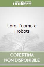 Loro, l'uomo e i robots libro