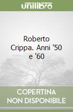 Roberto Crippa. Anni '50 e '60