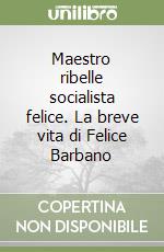 Maestro ribelle socialista felice. La breve vita di Felice Barbano