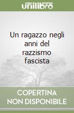 Un ragazzo negli anni del razzismo fascista libro