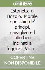 Istorietta di Bozolo. Morale specchio de' principi, cavaglieri ed altri ben inclinati a fuggire il Vizio per amor della Virtù e del buon nome