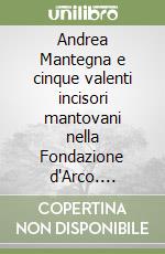 Andrea Mantegna e cinque valenti incisori mantovani nella Fondazione d'Arco. Catalogo della mostra (Quistello, 20 dicembre 2003-16 febbraio 2004)