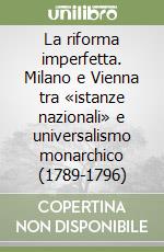 La riforma imperfetta. Milano e Vienna tra «istanze nazionali» e universalismo monarchico (1789-1796) libro